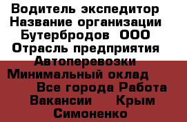 Водитель-экспедитор › Название организации ­ Бутербродов, ООО › Отрасль предприятия ­ Автоперевозки › Минимальный оклад ­ 30 000 - Все города Работа » Вакансии   . Крым,Симоненко